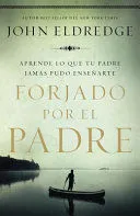 Portada de Forjado por el padre: Aprende lo que tu padre jamás pudo enseñarte