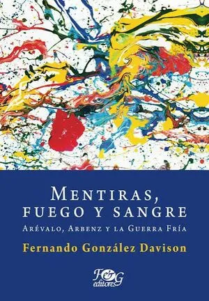 Portada de Mentiras, fuego y sangre: Arevalo, arbenz y la guerra fria
